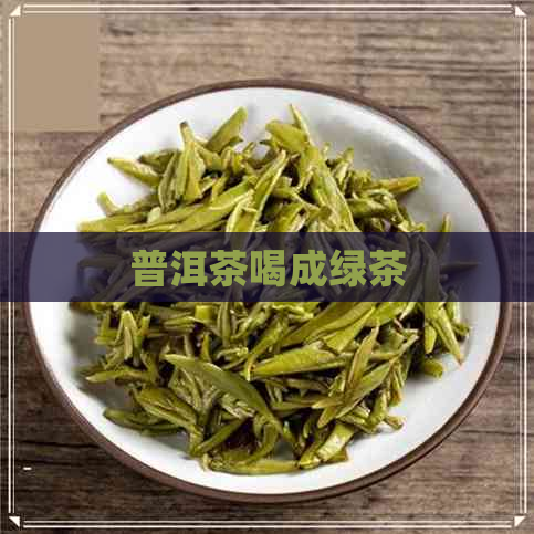 普洱茶喝成绿茶