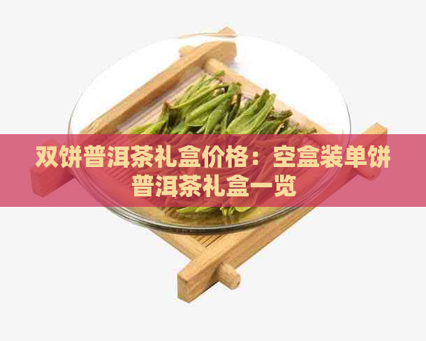 双饼普洱茶礼盒价格：空盒装单饼普洱茶礼盒一览