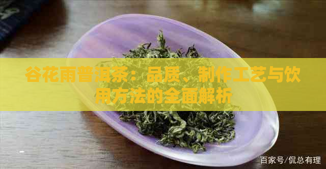 谷花雨普洱茶：品质、制作工艺与饮用方法的全面解析