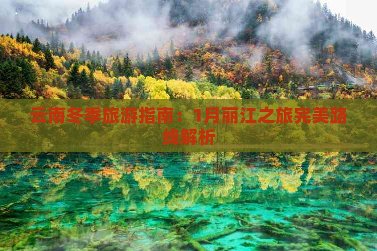 云南冬季旅游指南：1月丽江之旅完美路线解析