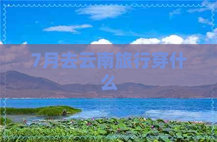 7月去云南旅行穿什么