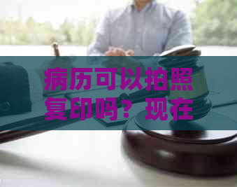 病历可以拍照复印吗？现在怎么弄？