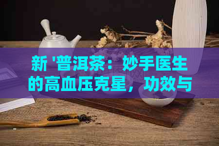 新 '普洱茶：妙手医生的高血压克星，功效与作用一览'