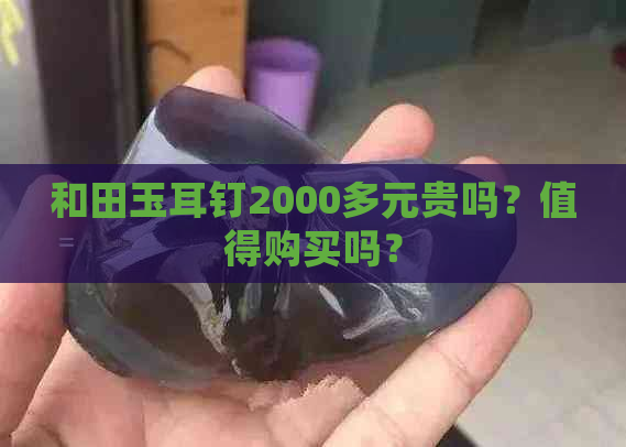 和田玉耳钉2000多元贵吗？值得购买吗？