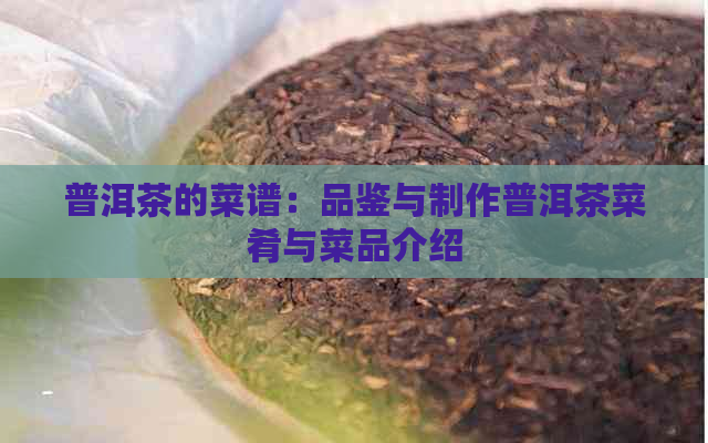 普洱茶的菜谱：品鉴与制作普洱茶菜肴与菜品介绍