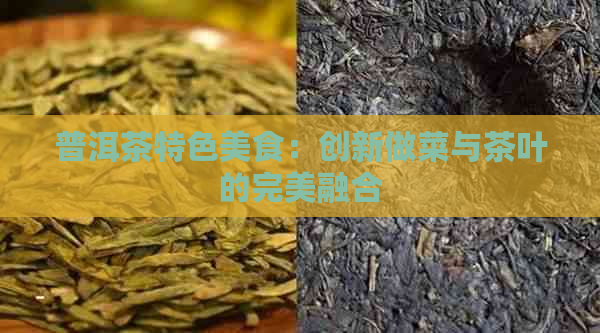 普洱茶特色美食：创新做菜与茶叶的完美融合