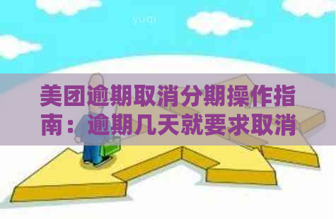 美团逾期取消分期操作指南：逾期几天就要求取消分期的处理方法