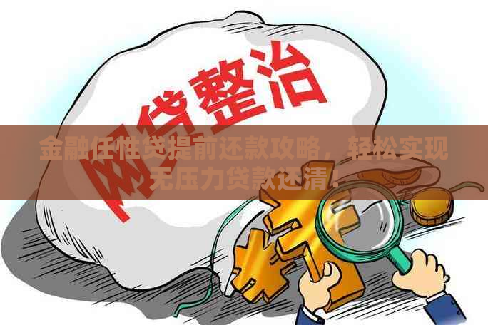 金融任性贷提前还款攻略，轻松实现无压力贷款还清！