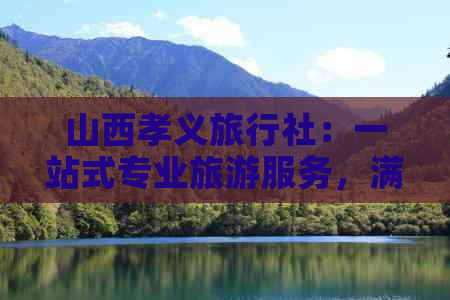 山西孝义旅行社：一站式专业旅游服务，满足您的所有旅行需求