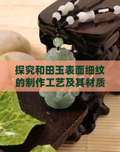 探究和田玉表面细纹的制作工艺及其材质特点