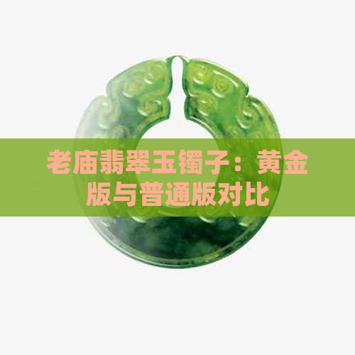 老庙翡翠玉镯子：黄金版与普通版对比