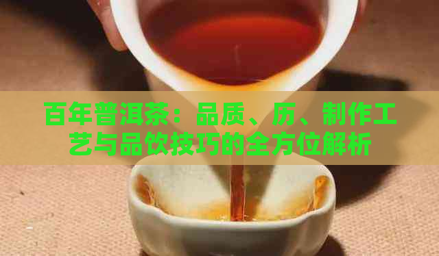 百年普洱茶：品质、历、制作工艺与品饮技巧的全方位解析