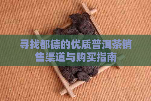 寻找都德的优质普洱茶销售渠道与购买指南