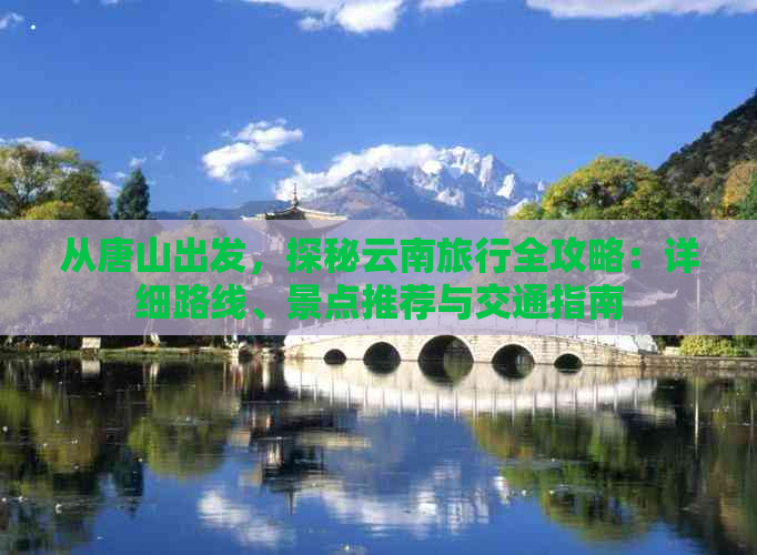 从唐山出发，探秘云南旅行全攻略：详细路线、景点推荐与交通指南