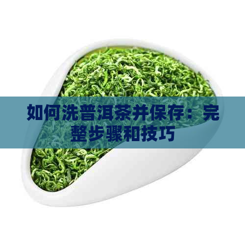 如何洗普洱茶并保存：完整步骤和技巧