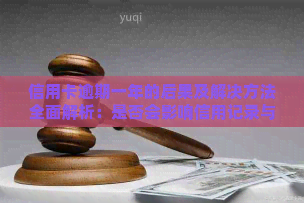 信用卡逾期一年的后果及解决方法全面解析：是否会影响信用记录与贷款？