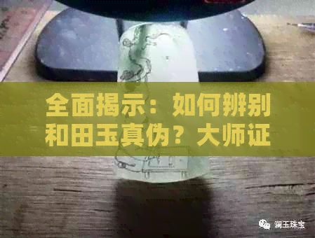 全面揭示：如何辨别和田玉真伪？大师证书是否可靠？购买时应注意哪些方面？