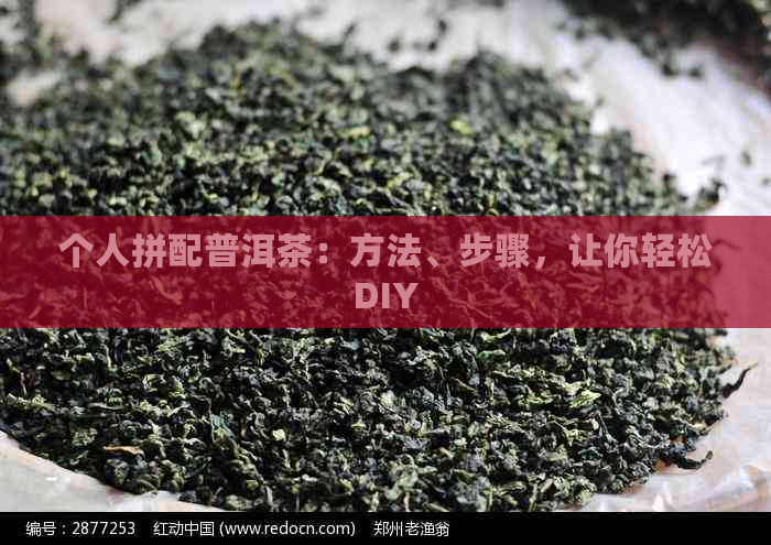 个人拼配普洱茶：方法、步骤，让你轻松DIY