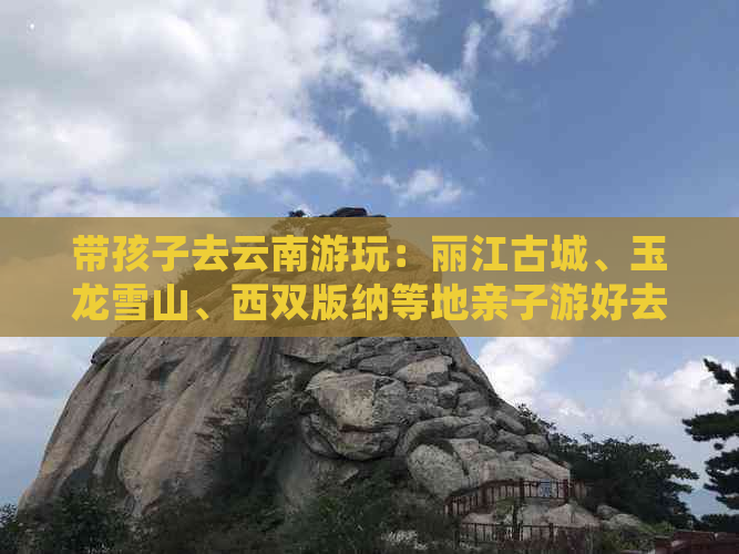 带孩子去云南游玩：丽江古城、玉龙雪山、西双版纳等地亲子游好去处