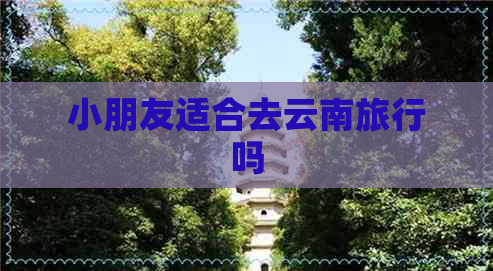 小朋友适合去云南旅行吗