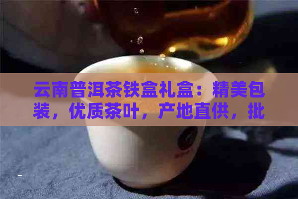 云南普洱茶铁盒礼盒：精美包装，优质茶叶，产地直供，批发促销价