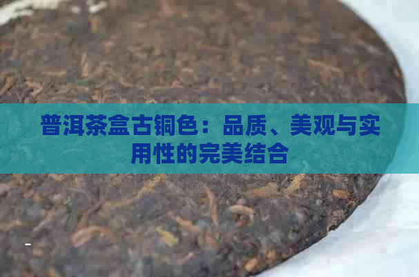 普洱茶盒古铜色：品质、美观与实用性的完美结合