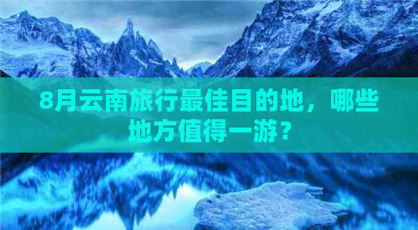 8月云南旅行更佳目的地，哪些地方值得一游？