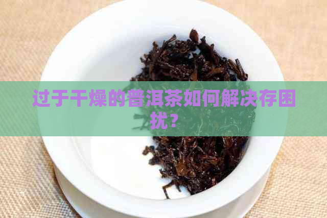 过于干燥的普洱茶如何解决存困扰？