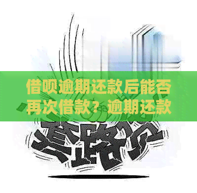 借呗逾期还款后能否再次借款？逾期还款会带来什么影响？如何解决这个问题？