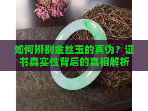 如何辨别金丝玉的真伪？证书真实性背后的真相解析