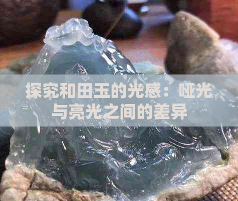 探究和田玉的光感：哑光与亮光之间的差异