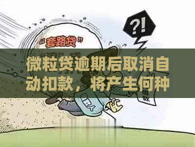 微粒贷逾期后取消自动扣款，将产生何种影响？