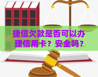 捷信欠款是否可以办理信用卡？安全吗？