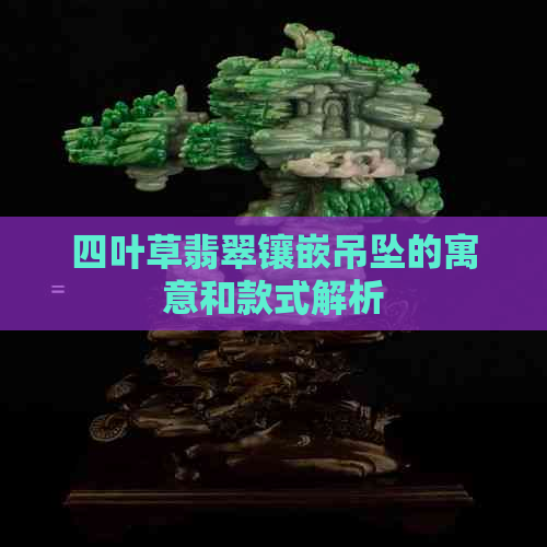 四叶草翡翠镶嵌吊坠的寓意和款式解析