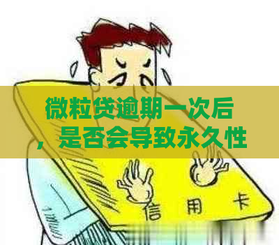 微粒贷逾期一次后，是否会导致永久性贷款困难？