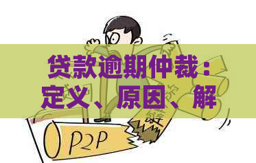 贷款逾期仲裁：定义、原因、解决办法及影响全面解析