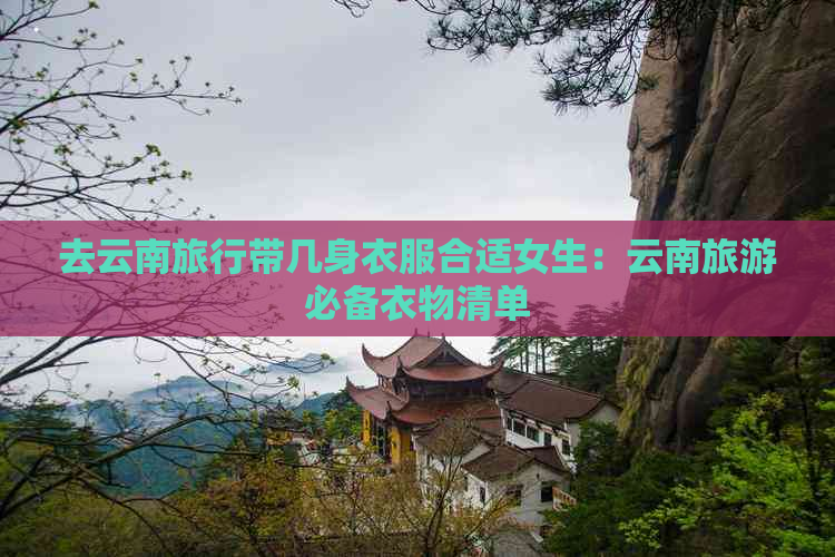 去云南旅行带几身衣服合适女生：云南旅游必备衣物清单