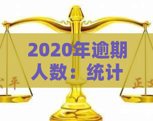 2020年逾期人数：统计与增长情况分析