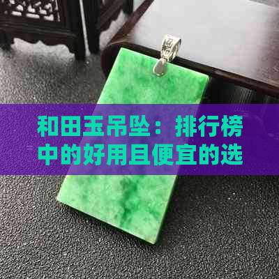 和田玉吊坠：排行榜中的好用且便宜的选择