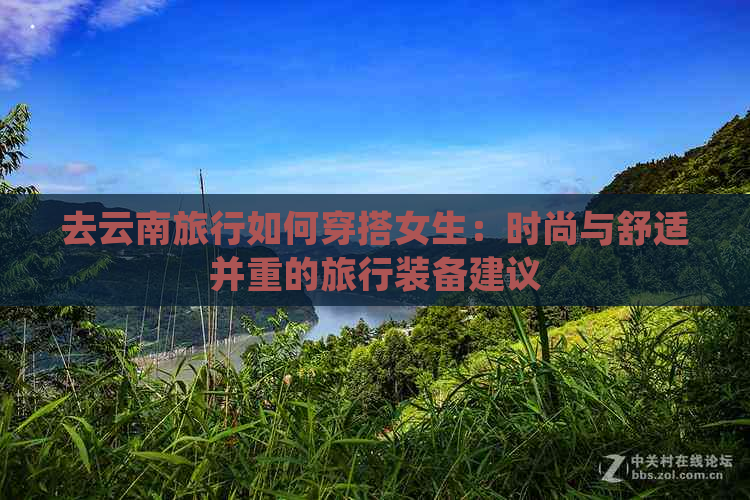 去云南旅行如何穿搭女生：时尚与舒适并重的旅行装备建议