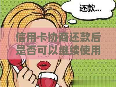 信用卡协商还款后是否可以继续使用？如何操作以确保正常使用？