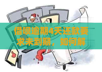 借呗逾期4天还款要求未到期，如何解决？