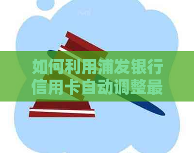 如何利用浦发银行信用卡自动调整更低还款额度以避免逾期