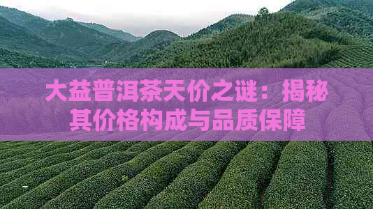 大益普洱茶天价之谜：揭秘其价格构成与品质保障