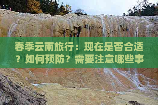 春季云南旅行：现在是否合适？如何预防？需要注意哪些事项？