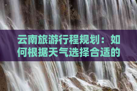 云南旅     程规划：如何根据天气选择合适的衣物和装备？