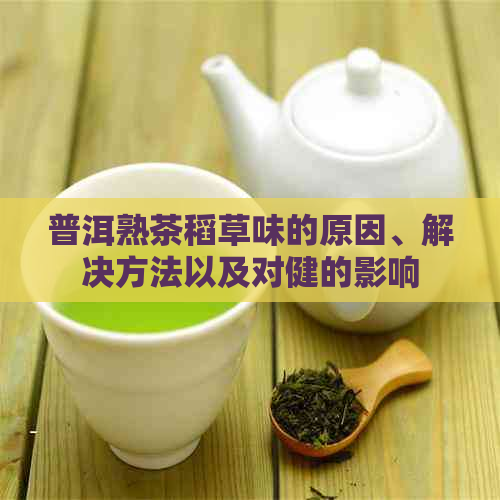 普洱熟茶稻草味的原因、解决方法以及对健的影响