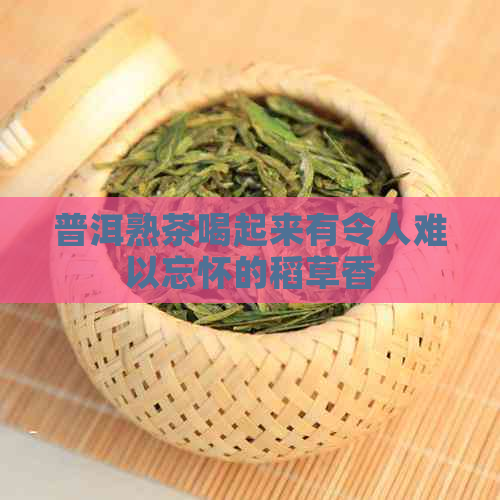 普洱熟茶喝起来有令人难以忘怀的稻草香