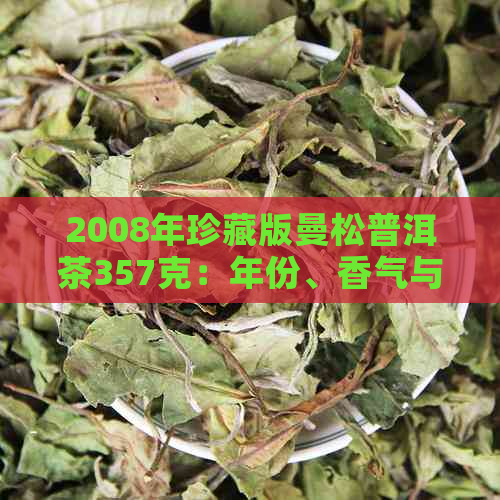 2008年珍藏版曼松普洱茶357克：年份、香气与口感的独特融合