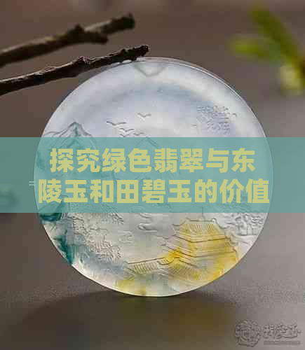 探究绿色翡翠与东陵玉和田碧玉的价值区别：哪个更有潜力？